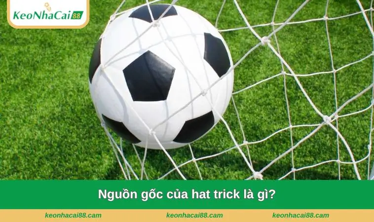 nguon goc cua hat trick la gi Nguồn gốc của hat trick là gì?