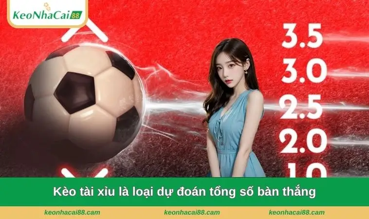 Kèo tài xỉu là loại dự đoán tổng số bàn thắng